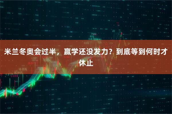 米兰冬奥会过半，赢学还没发力？到底等到何时才休止