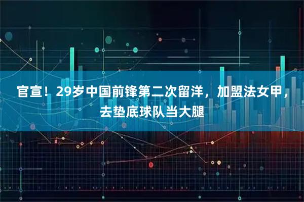 官宣！29岁中国前锋第二次留洋，加盟法女甲，去垫底球队当大腿