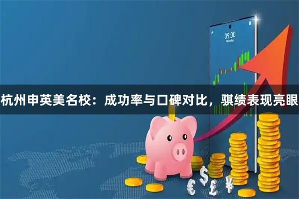 杭州申英美名校：成功率与口碑对比，骐绩表现亮眼