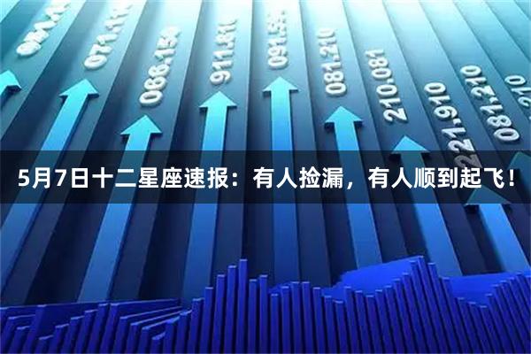 5月7日十二星座速报：有人捡漏，有人顺到起飞！