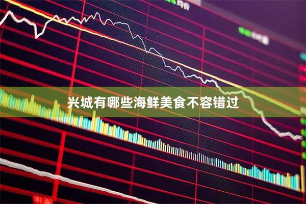 兴城有哪些海鲜美食不容错过