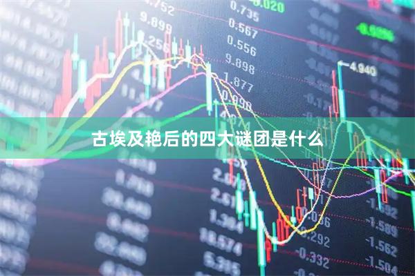 古埃及艳后的四大谜团是什么