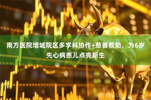 南方医院增城院区多学科协作+慈善救助，为6岁先心病患儿点亮新生