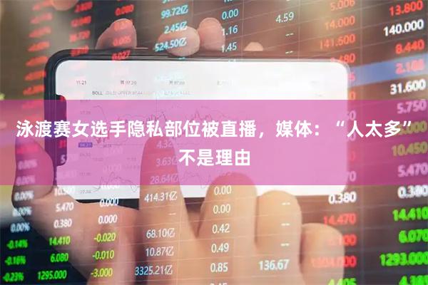 泳渡赛女选手隐私部位被直播，媒体：“人太多”不是理由